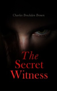 Чарльз Брокден Браун - The Secret Witness