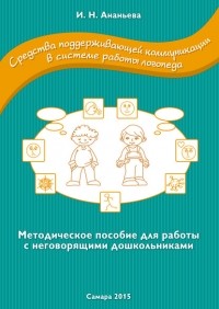 Ирина Ананьева - Средства поддерживающей коммуникации в системе работы логопеда. Методическое пособие для работы с неговорящими дошкольниками