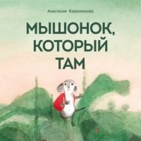 Анастасия Коваленкова - Мышонок, который Там