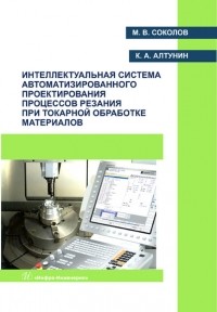 М. В. Соколов - Интеллектуальная система автоматизированного проектирования процессов резания при токарной обработке материалов