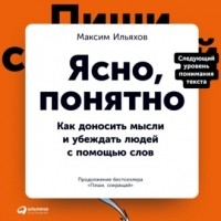 Максим Ильяхов - Ясно, понятно. Как доносить мысли и убеждать людей с помощью слов