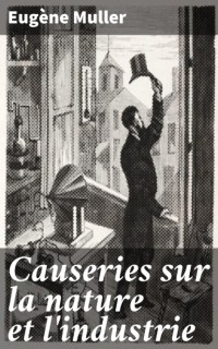 Эжен Мюллер - Causeries sur la nature et l'industrie