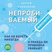 Сергей Малоземов - Непробиваемый иммунитет. Как не болеть никогда, и правда ли прививки убивают