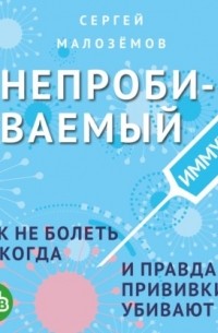 Сергей Малоземов - Непробиваемый иммунитет. Как не болеть никогда, и правда ли прививки убивают