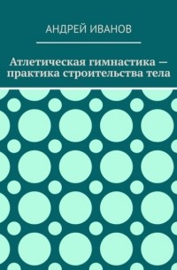 Атлетическая гимнастика – практика строительства тела