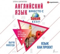 Елена Шипилова - Английский язык вместе с SpeakASAP. Выучи навсегда. Язык как проект