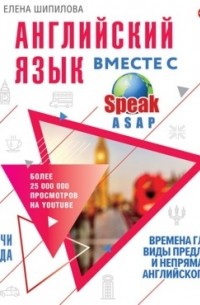 Елена Шипилова - Английский язык вместе с SpeakASAP. Выучи навсегда. Времена глагола, виды предложений и непрямая речь английского языка