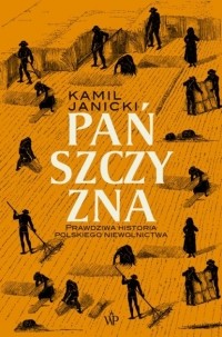 Kamil Janicki - Pańszczyzna. Prawdziwa historia polskiego niewolnictwa