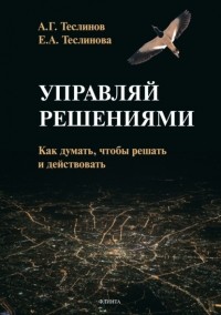 Андрей Георгиевич Теслинов - Управляй решениями. Как думать, чтобы решать и действовать