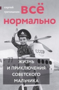 Всё нормально. Жизнь и приключения советского мальчика