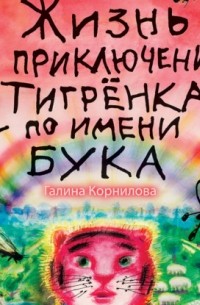 Галина Корнилова - Жизнь и приключения тигренка по имени Бука