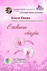 Елена Николаевна Ежова - Ёжкины сказки. Сборник Самоисполняющихся Сказок