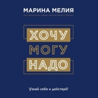 Марина Мелия - Хочу – Mогу – Надо. Узнай себя и действуй!