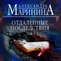 Александра Маринина - Отдаленные последствия. Том 1