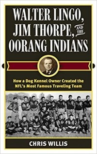 Chris Willis - Walter Lingo, Jim Thorpe, and the Oorang Indians: How a Dog Kennel Owner Created the NFL's Most Famous Traveling Team