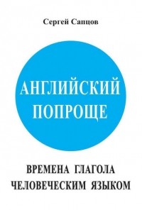 Сергей Сапцов - Английский попроще. Времена глагола человеческим языком