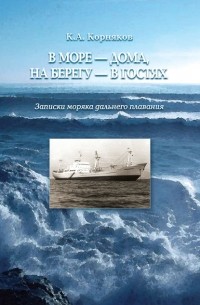 Клавдий Корняков - В море – дома, на берегу – в гостях. Записки моряка дальнего плавания