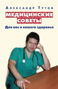 Александр Тутов - Медицинские советы. Для вас и вашего здоровья
