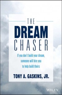 Tony Gaskins A. - The Dream Chaser. If You Don't Build Your Dream, Someone Will Hire You to Help Build Theirs