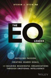 Steven Stein J. - The EQ Leader. Instilling Passion, Creating Shared Goals, and Building Meaningful Organizations through Emotional Intelligence