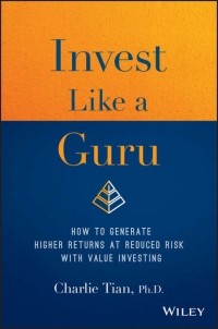 Charlie  Tian - Invest Like a Guru. How to Generate Higher Returns At Reduced Risk With Value Investing