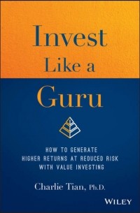 Charlie  Tian - Invest Like a Guru. How to Generate Higher Returns At Reduced Risk With Value Investing