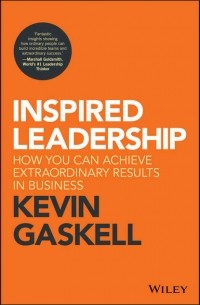 Kevin  Gaskell - Inspired Leadership. How You Can Achieve Extraordinary Results in Business
