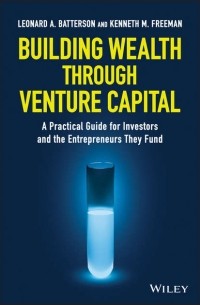 Kenneth Freeman M. - Building Wealth through Venture Capital. A Practical Guide for Investors and the Entrepreneurs They Fund