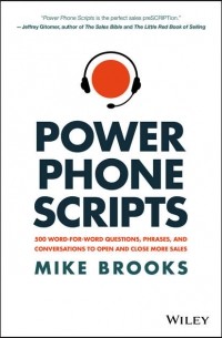 Mike  Brooks - Power Phone Scripts. 500 Word-for-Word Questions, Phrases, and Conversations to Open and Close More Sales