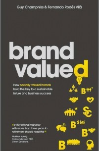 Guy  Champniss - Brand Valued. How socially valued brands hold the key to a sustainable future and business success
