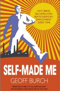 Geoff  Burch - Self Made Me. Why Being Self-Employed beats Everyday Employment
