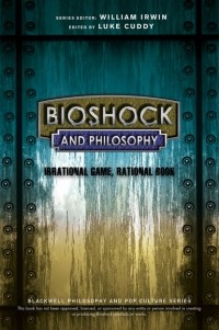 Уильям Ирвин - BioShock and Philosophy. Irrational Game, Rational Book