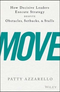 Patty  Azzarello - Move. How Decisive Leaders Execute Strategy Despite Obstacles, Setbacks, and Stalls