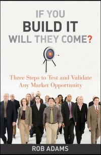 Rob  Adams - If You Build It Will They Come?. Three Steps to Test and Validate Any Market Opportunity