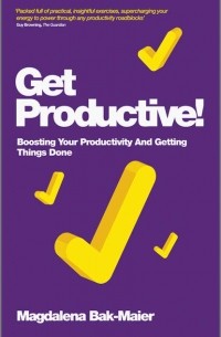 Magdalena  Bak-Maier - Get Productive!. Boosting Your Productivity And Getting Things Done
