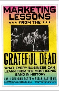 Marketing Lessons from the Grateful Dead. What Every Business Can Learn from the Most Iconic Band in History