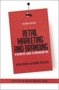 Jesko  Perrey - Retail Marketing and Branding. A Definitive Guide to Maximizing ROI