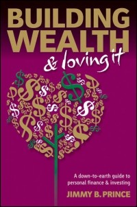Jimmy Prince B. - Building Wealth and Loving It. A Down-to-Earth Guide to Personal Finance and Investing
