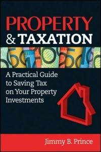 Jimmy Prince B. - Property & Taxation. A Practical Guide to Saving Tax on Your Property Investments