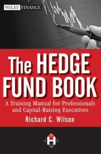 Richard Wilson C. - The Hedge Fund Book. A Training Manual for Professionals and Capital-Raising Executives