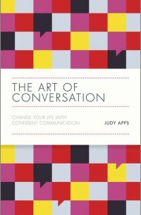 Judy  Apps - The Art of Conversation. Change Your Life with Confident Communication