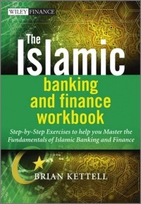Brian  Kettell - The Islamic Banking and Finance Workbook. Step-by-Step Exercises to help you Master the Fundamentals of Islamic Banking and Finance