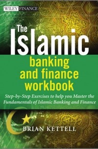 Brian  Kettell - The Islamic Banking and Finance Workbook. Step-by-Step Exercises to help you Master the Fundamentals of Islamic Banking and Finance