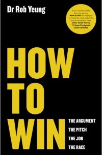 Rob  Yeung - How to Win. The Argument, the Pitch, the Job, the Race