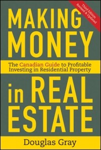 Douglas  Gray - Making Money in Real Estate. The Essential Canadian Guide to Investing in Residential Property