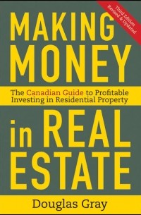 Douglas  Gray - Making Money in Real Estate. The Essential Canadian Guide to Investing in Residential Property