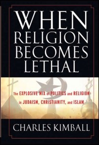 Charles  Kimball - When Religion Becomes Lethal. The Explosive Mix of Politics and Religion in Judaism, Christianity, and Islam