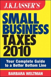 Barbara  Weltman - JK Lasser's Small Business Taxes 2010. Your Complete Guide to a Better Bottom Line