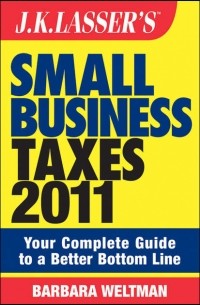 Barbara  Weltman - J.K. Lasser's Small Business Taxes 2011. Your Complete Guide to a Better Bottom Line