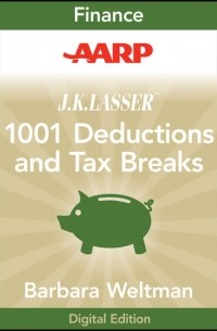 Barbara  Weltman - AARP J. K. Lasser's 1001 Deductions and Tax Breaks 2011. Your Complete Guide to Everything Deductible
